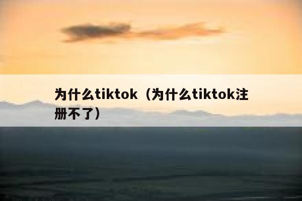 为什么tiktok（为什么tiktok注册不了） 第1张