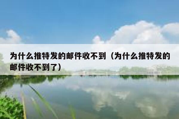 为什么推特发的邮件收不到（为什么推特发的邮件收不到了） 第1张