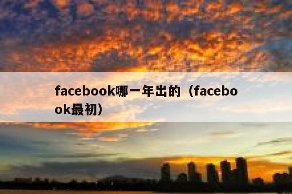 facebook哪一年出的(facebook最初) 第1张 facebook哪一年出的(facebook最初) 第1张