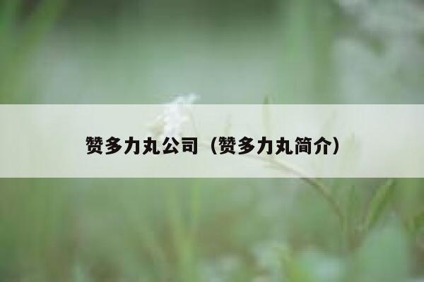 赞多力丸公司（赞多力丸简介） 第1张