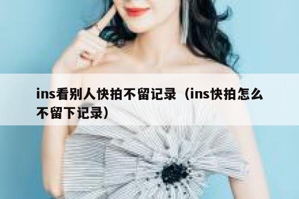 ins看别人快拍不留记录（ins快拍怎么不留下记录） 第1张