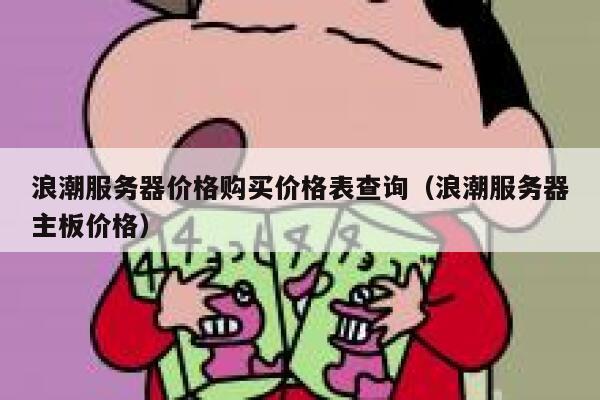 浪潮服务器价格购买价格表查询（浪潮服务器主板价格） 第1张