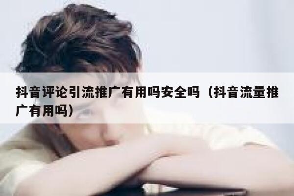 抖音评论引流推广有用吗安全吗（抖音流量推广有用吗） 第1张