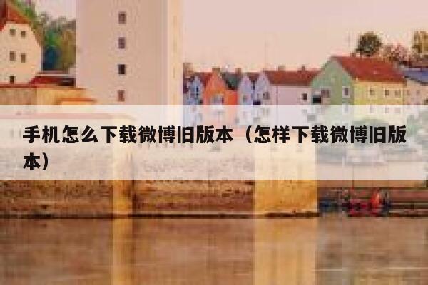 手机怎么下载微博旧版本(怎样下载微博旧版本) 第1张 手机怎么下载微博旧版本(怎样下载微博旧版本) 第1张