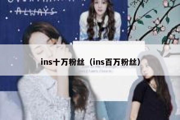 ins十万粉丝(ins百万粉丝) 第1张 ins十万粉丝(ins百万粉丝) 第1张