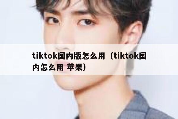 tiktok国内版怎么用(tiktok国内怎么用 苹果) 第1张 tiktok国内版怎么用(tiktok国内怎么用 苹果) 第1张