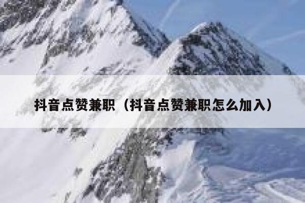 抖音点赞兼职(抖音点赞兼职怎么加入) 第1张 抖音点赞兼职(抖音点赞兼职怎么加入) 第1张