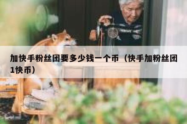 加快手粉丝团要多少钱一个币（快手加粉丝团1快币） 第1张