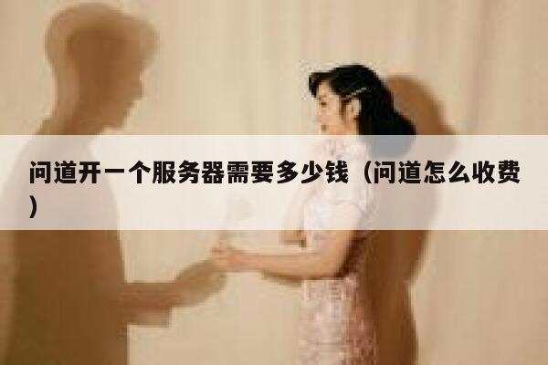 问道开一个服务器需要多少钱(问道怎么收费) 第1张 问道开一个服务器需要多少钱(问道怎么收费) 第1张