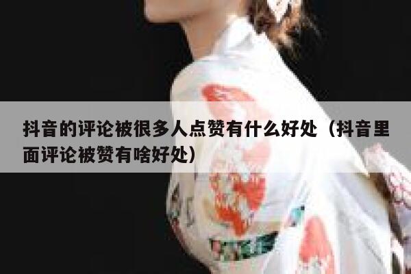 抖音的评论被很多人点赞有什么好处(抖音里面评论被赞有啥好处) 第1张 抖音的评论被很多人点赞有什么好处(抖音里面评论被赞有啥好处) 第1张