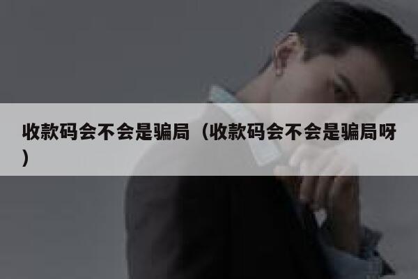 收款码会不会是骗局(收款码会不会是骗局呀) 第1张 收款码会不会是骗局(收款码会不会是骗局呀) 第1张