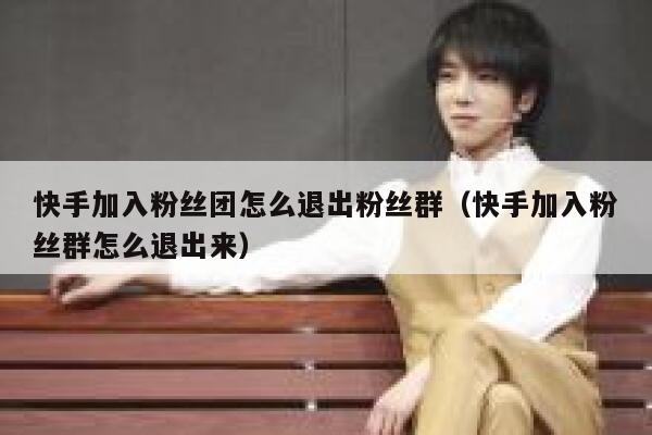 快手加入粉丝团怎么退出粉丝群（快手加入粉丝群怎么退出来） 第1张