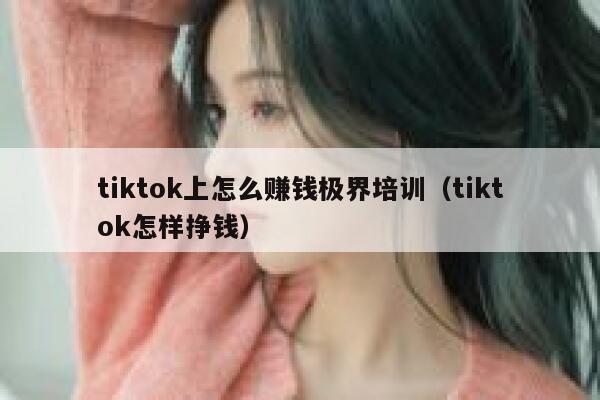 tiktok上怎么赚钱极界培训（tiktok怎样挣钱） 第1张