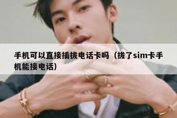 手机可以直接插拔电话卡吗（拔了sim卡手机能接电话） 第1张