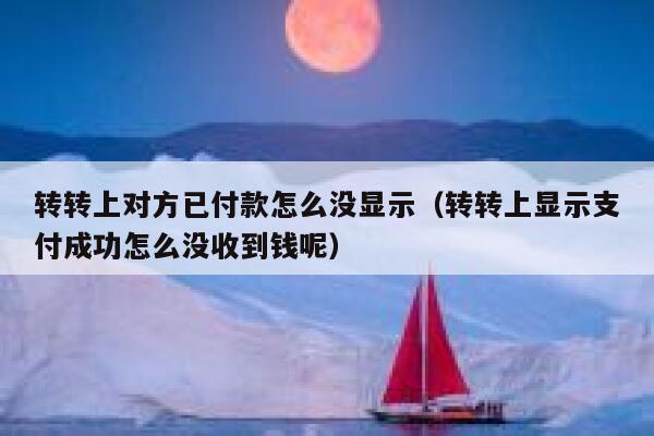 转转上对方已付款怎么没显示（转转上显示支付成功怎么没收到钱呢） 第1张