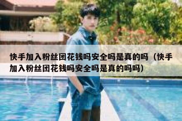 快手加入粉丝团花钱吗安全吗是真的吗(快手加入粉丝团花钱吗安全吗是真的吗吗) 第1张 快手加入粉丝团花钱吗安全吗是真的吗(快手加入粉丝团花钱吗安全吗是真的吗吗) 第1张