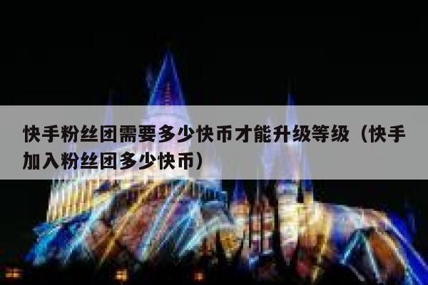 快手粉丝团需要多少快币才能升级等级（快手加入粉丝团多少快币） 第1张