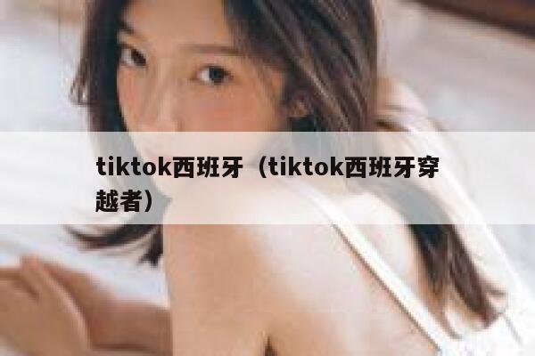 tiktok西班牙（tiktok西班牙穿越者） 第1张