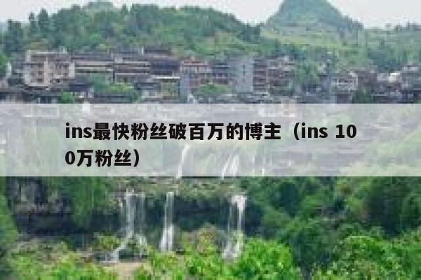 ins最快粉丝破百万的博主（ins 100万粉丝） 第1张