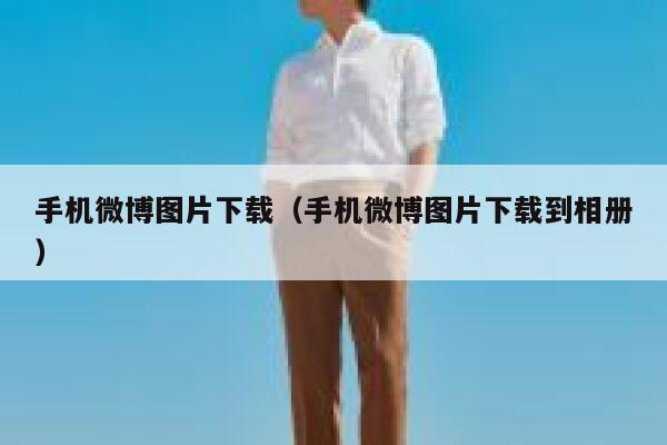 手机微博图片下载(手机微博图片下载到相册) 第1张 手机微博图片下载(手机微博图片下载到相册) 第1张