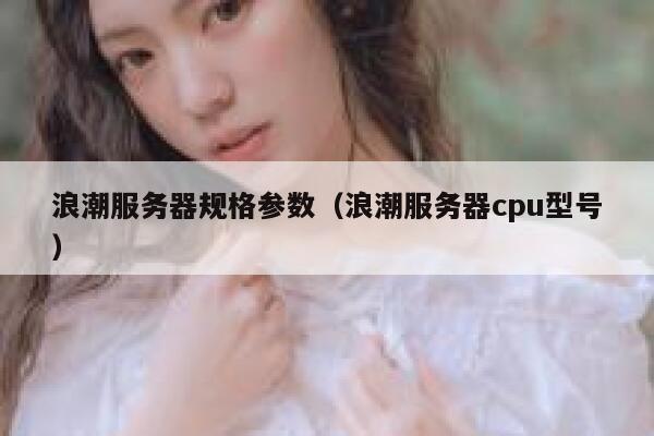 浪潮服务器规格参数(浪潮服务器cpu型号) 第1张 浪潮服务器规格参数(浪潮服务器cpu型号) 第1张