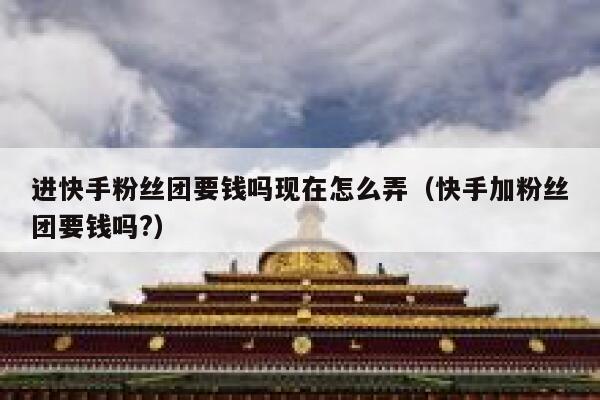 进快手粉丝团要钱吗现在怎么弄（快手加粉丝团要钱吗?） 第1张