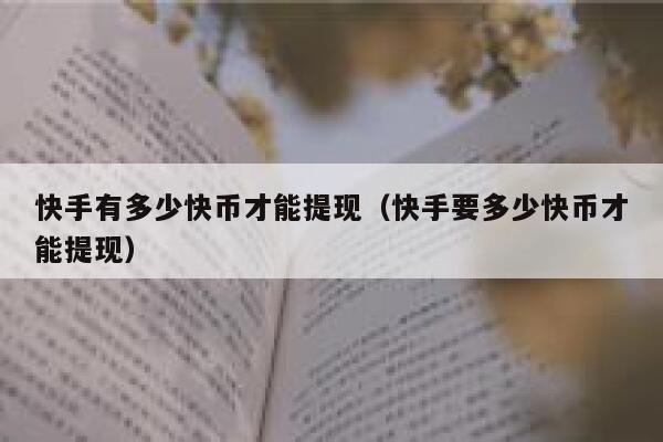 快手有多少快币才能提现（快手要多少快币才能提现） 第1张