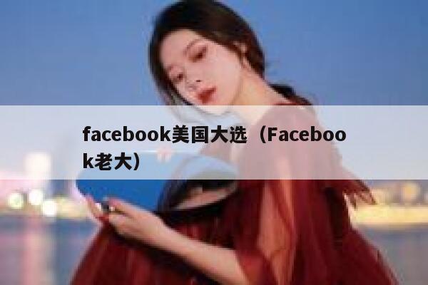 facebook美国大选(Facebook老大) 第1张 facebook美国大选(Facebook老大) 第1张