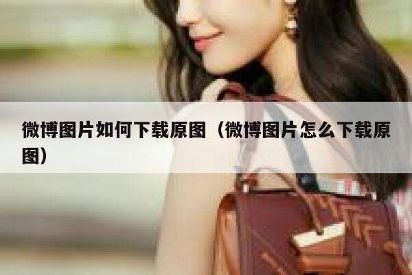 微博图片如何下载原图（微博图片怎么下载原图） 第1张