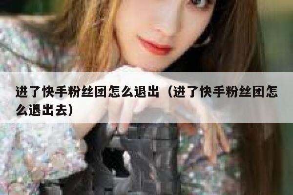 进了快手粉丝团怎么退出（进了快手粉丝团怎么退出去） 第1张