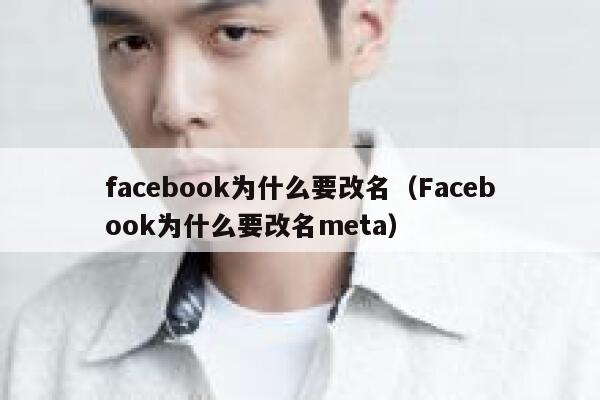 facebook为什么要改名(Facebook为什么要改名meta) 第1张 facebook为什么要改名(Facebook为什么要改名meta) 第1张