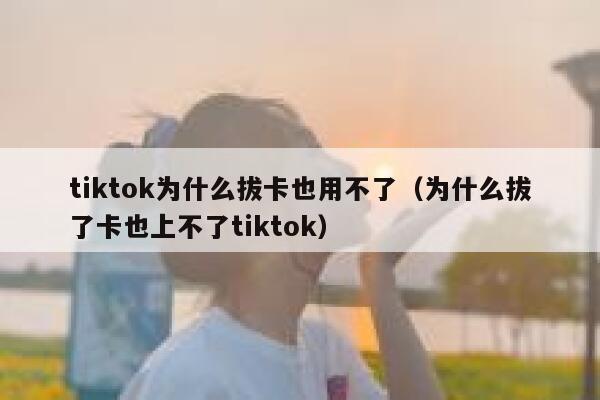tiktok为什么拔卡也用不了(为什么拔了卡也上不了tiktok) 第1张 tiktok为什么拔卡也用不了(为什么拔了卡也上不了tiktok) 第1张