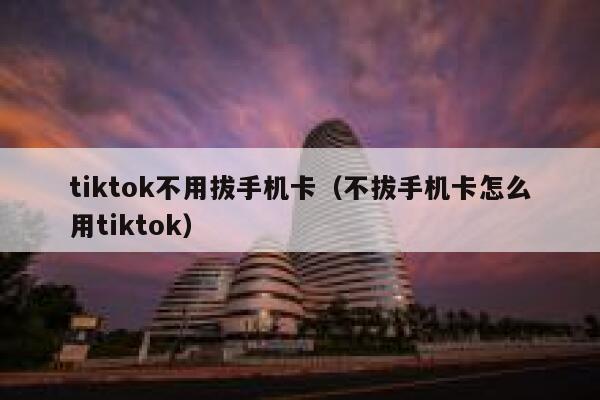 tiktok不用拔手机卡(不拔手机卡怎么用tiktok) 第1张 tiktok不用拔手机卡(不拔手机卡怎么用tiktok) 第1张