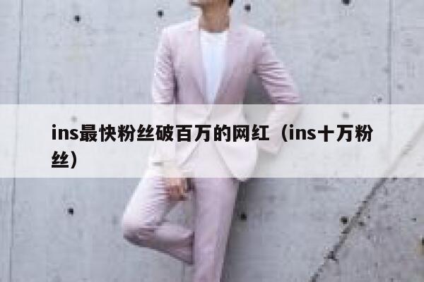 ins最快粉丝破百万的网红（ins十万粉丝） 第1张