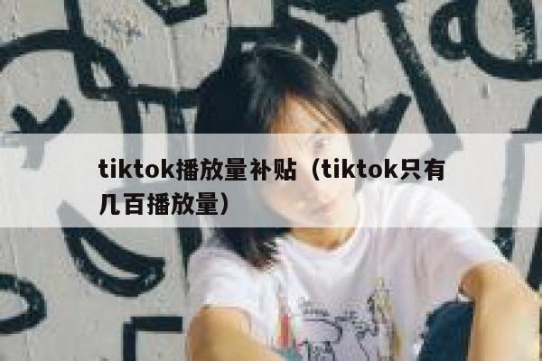 tiktok播放量补贴（tiktok只有几百播放量） 第1张