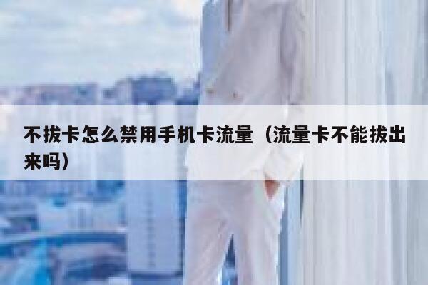 不拔卡怎么禁用手机卡流量（流量卡不能拔出来吗） 第1张