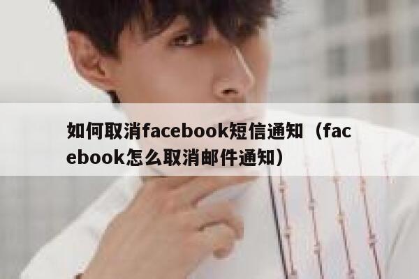 如何取消facebook短信通知（facebook怎么取消邮件通知） 第1张