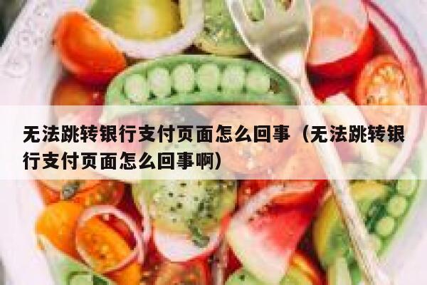 无法跳转银行支付页面怎么回事（无法跳转银行支付页面怎么回事啊） 第1张