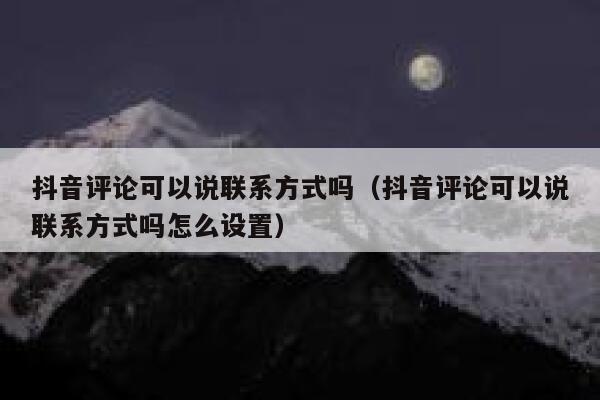 抖音评论可以说联系方式吗（抖音评论可以说联系方式吗怎么设置） 第1张