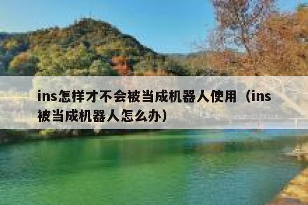 ins怎样才不会被当成机器人使用（ins被当成机器人怎么办） 第1张