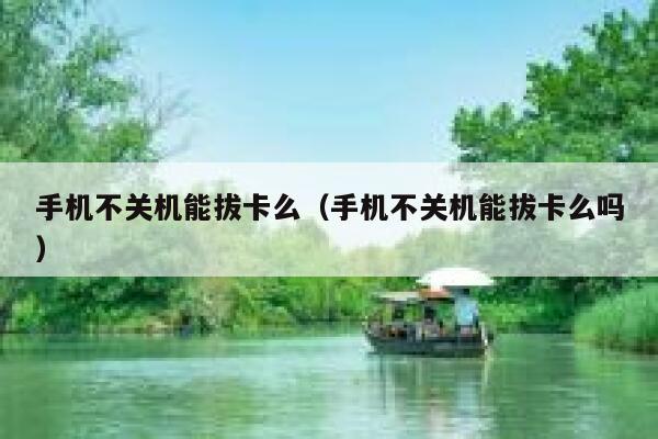 手机不关机能拔卡么（手机不关机能拔卡么吗） 第1张