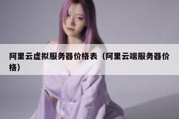 阿里云虚拟服务器价格表（阿里云端服务器价格） 第1张
