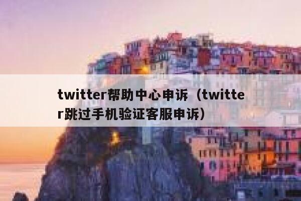 twitter帮助中心申诉（twitter跳过手机验证客服申诉） 第1张