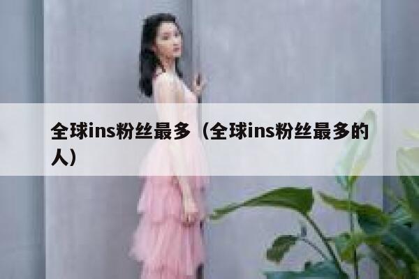 全球ins粉丝最多(全球ins粉丝最多的人) 第1张 全球ins粉丝最多(全球ins粉丝最多的人) 第1张