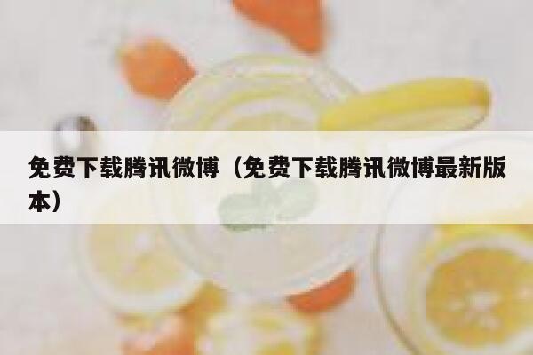 免费下载腾讯微博（免费下载腾讯微博最新版本） 第1张