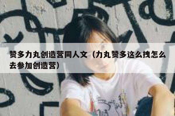 赞多力丸创造营同人文（力丸赞多这么拽怎么去参加创造营） 第1张