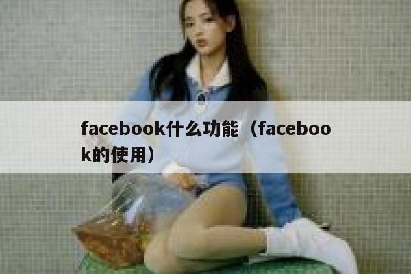 facebook什么功能（facebook的使用） 第1张