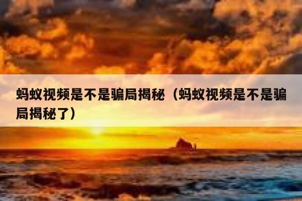 蚂蚁视频是不是骗局揭秘（蚂蚁视频是不是骗局揭秘了） 第1张