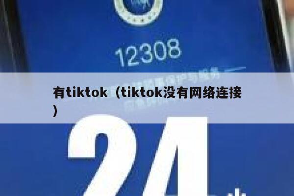 有tiktok（tiktok没有网络连接） 第1张