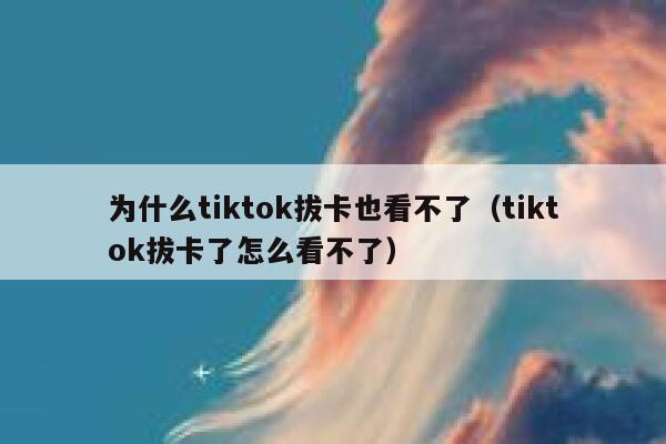 为什么tiktok拔卡也看不了（tiktok拔卡了怎么看不了） 第1张